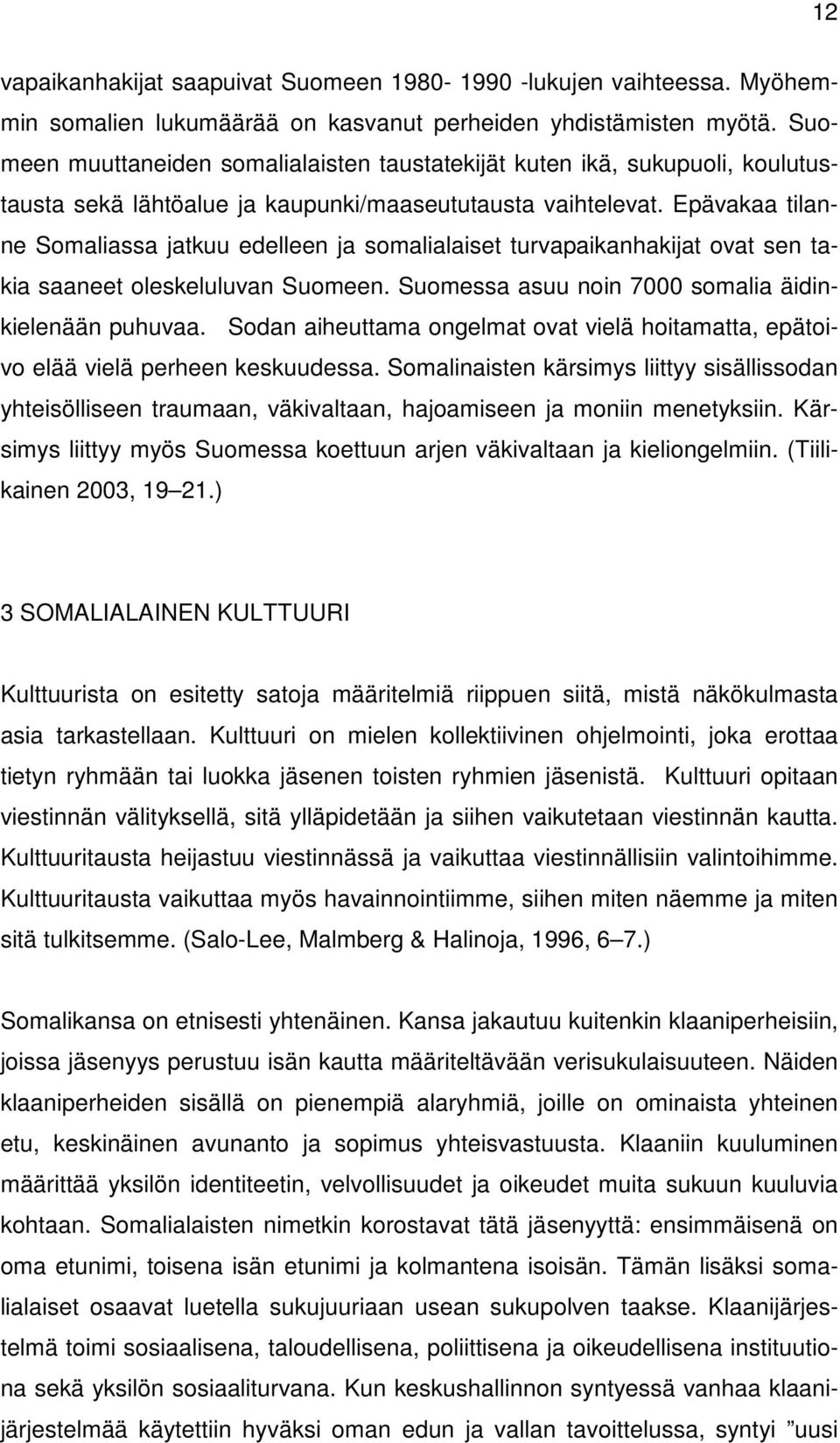Epävakaa tilanne Somaliassa jatkuu edelleen ja somalialaiset turvapaikanhakijat ovat sen takia saaneet oleskeluluvan Suomeen. Suomessa asuu noin 7000 somalia äidinkielenään puhuvaa.