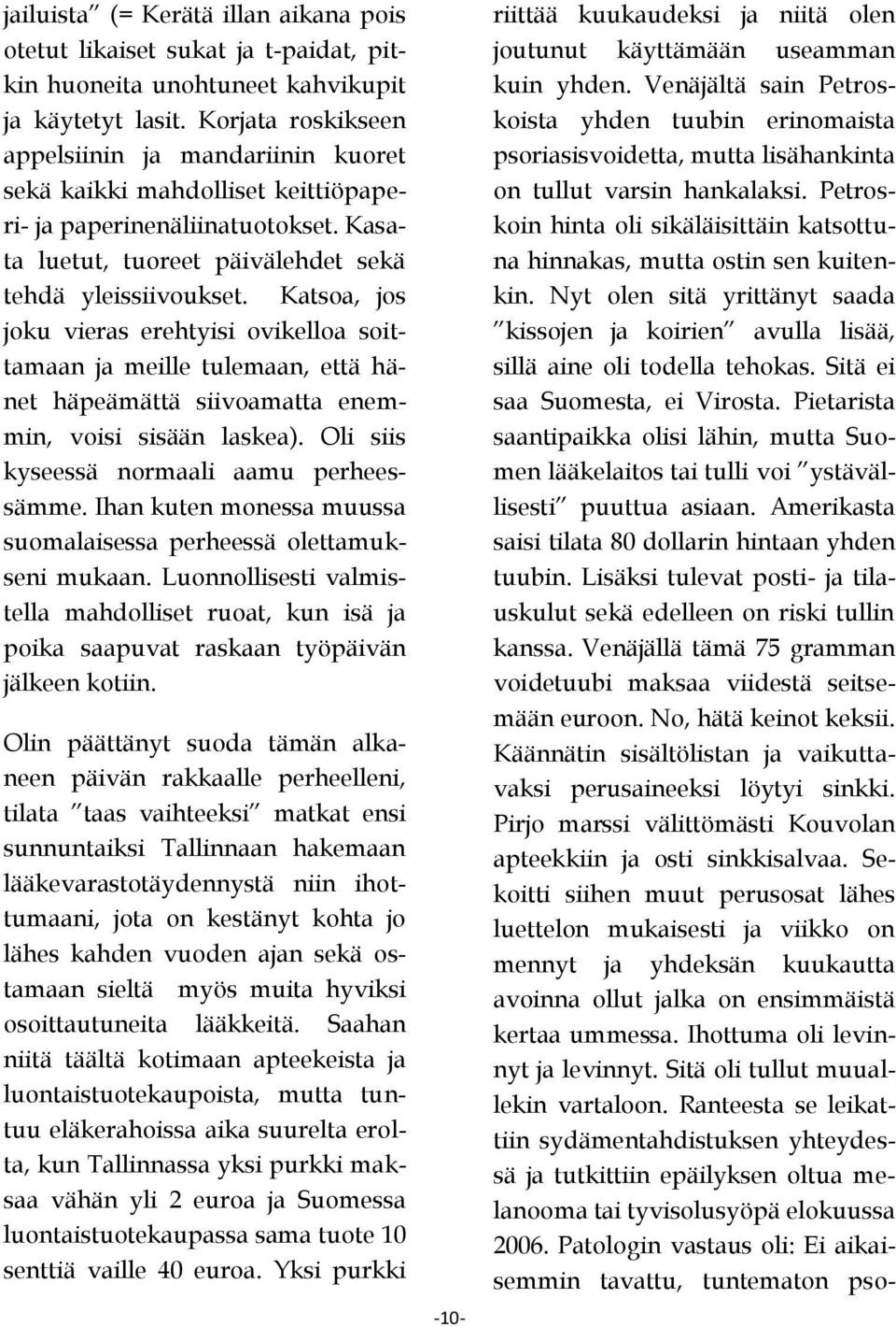 Katsoa, jos joku vieras erehtyisi ovikelloa soittamaan ja meille tulemaan, että hänet häpeämättä siivoamatta enemmin, voisi sisään laskea). Oli siis kyseessä normaali aamu perheessämme.