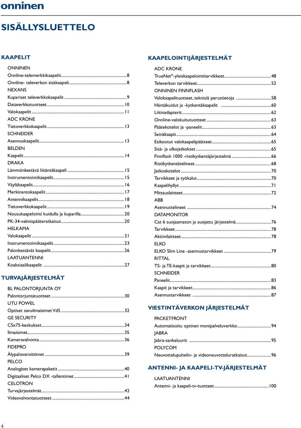 ..17 Antennikaapelit...18 Tietoverkkokaapelit...19 Nousukaapelointi kuidulla ja kuparilla...20 PK-34-valmispääteratkaisut...20 HELKAMA Valokaapelit...21 Instrumentointikaapelit.