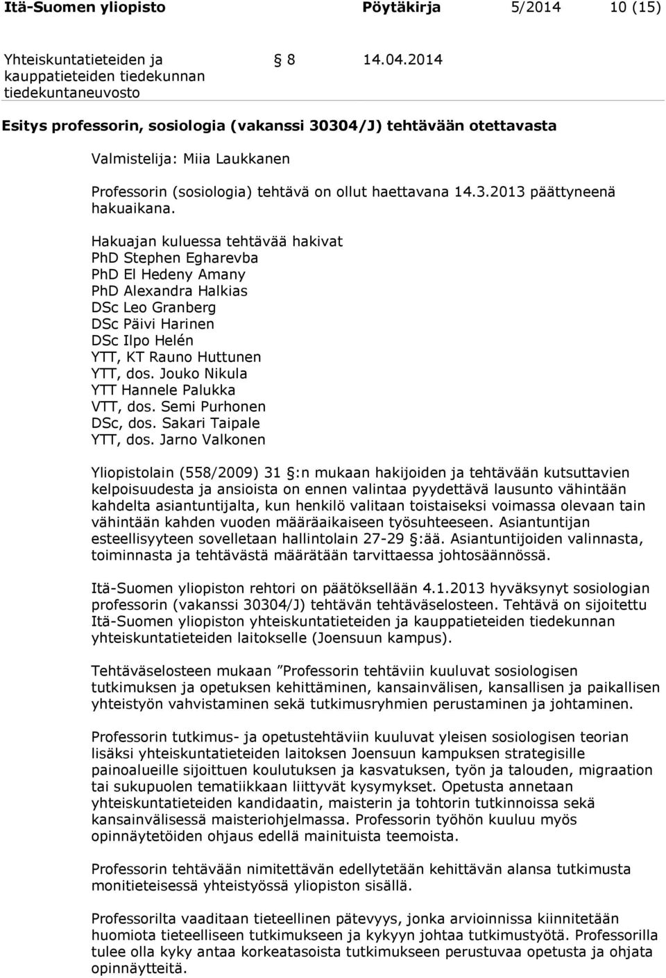 Hakuajan kuluessa tehtävää hakivat PhD Stephen Egharevba PhD El Hedeny Amany PhD Alexandra Halkias DSc Leo Granberg DSc Päivi Harinen DSc Ilpo Helén YTT, KT Rauno Huttunen YTT, dos.