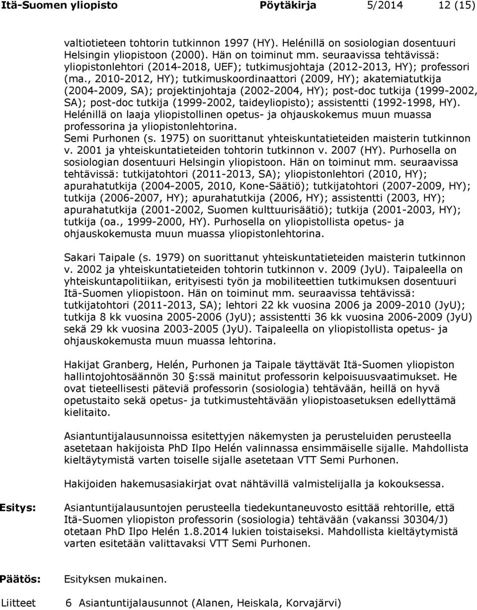 , 2010-2012, HY); tutkimuskoordinaattori (2009, HY); akatemiatutkija (2004-2009, SA); projektinjohtaja (2002-2004, HY); post-doc tutkija (1999-2002, SA); post-doc tutkija (1999-2002, taideyliopisto);