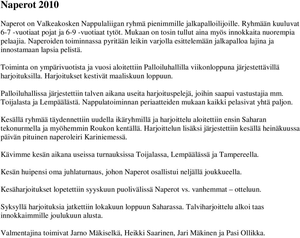 Toiminta on ympärivuotista ja vuosi aloitettiin Palloiluhallilla viikonloppuna järjestettävillä harjoituksilla. Harjoitukset kestivät maaliskuun loppuun.