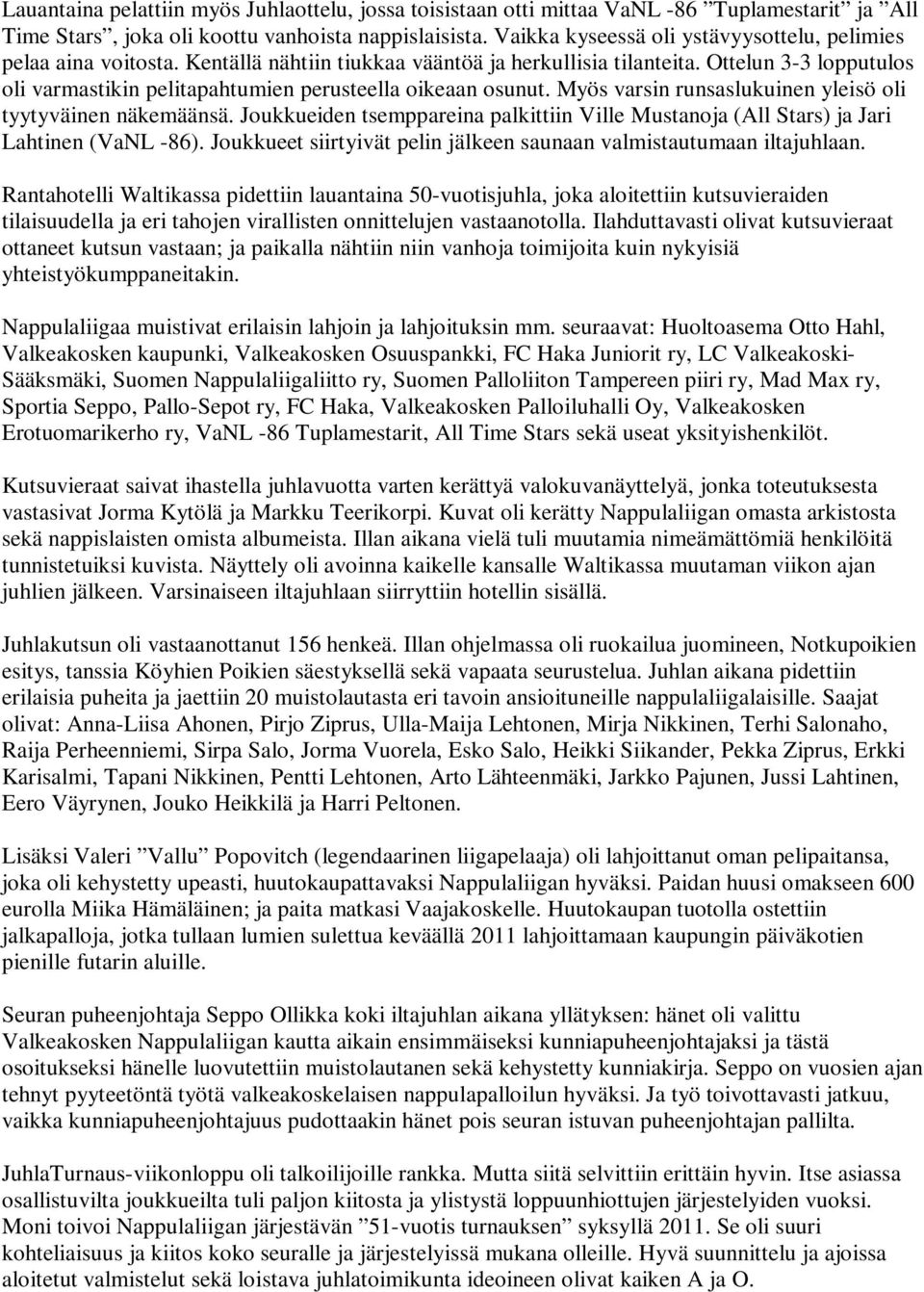 Ottelun 3-3 lopputulos oli varmastikin pelitapahtumien perusteella oikeaan osunut. Myös varsin runsaslukuinen yleisö oli tyytyväinen näkemäänsä.