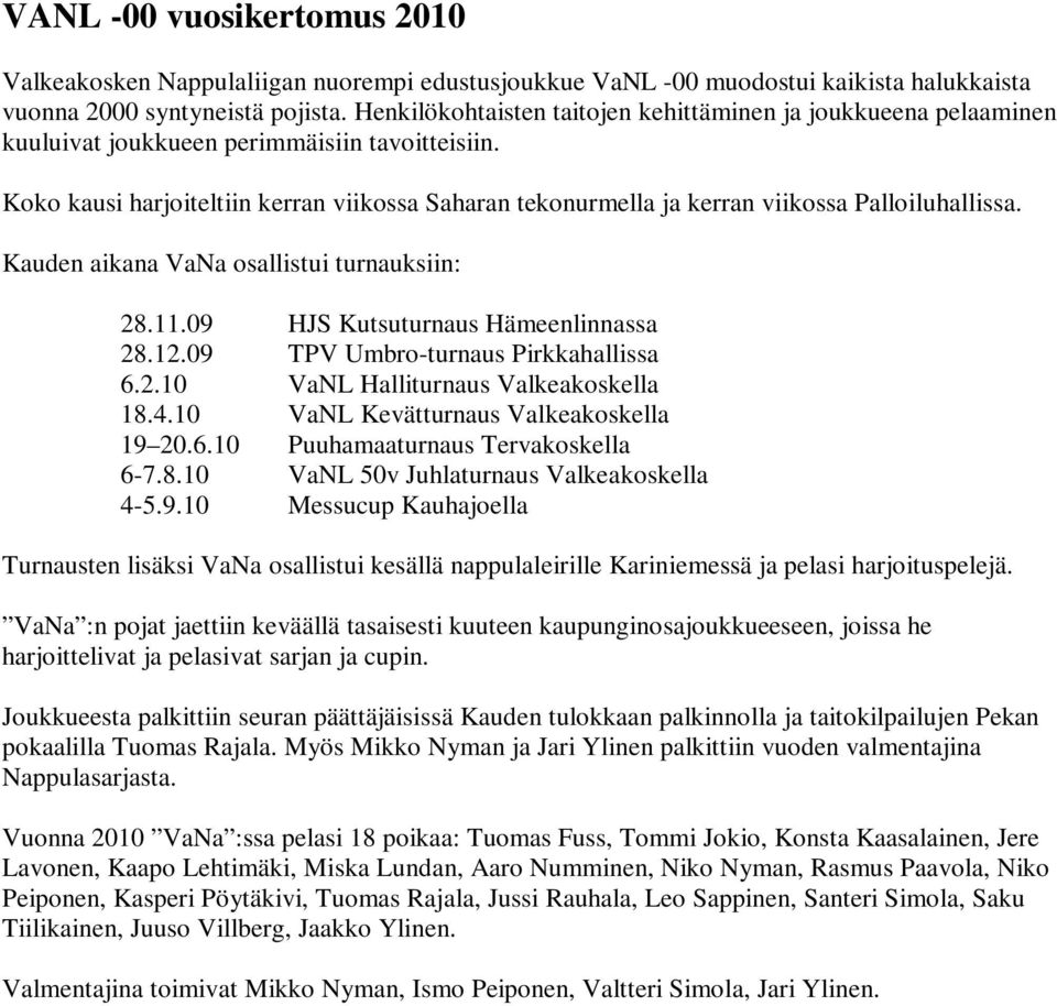 Koko kausi harjoiteltiin kerran viikossa Saharan tekonurmella ja kerran viikossa Palloiluhallissa. Kauden aikana VaNa osallistui turnauksiin: 28.11.09 HJS Kutsuturnaus Hämeenlinnassa 28.12.