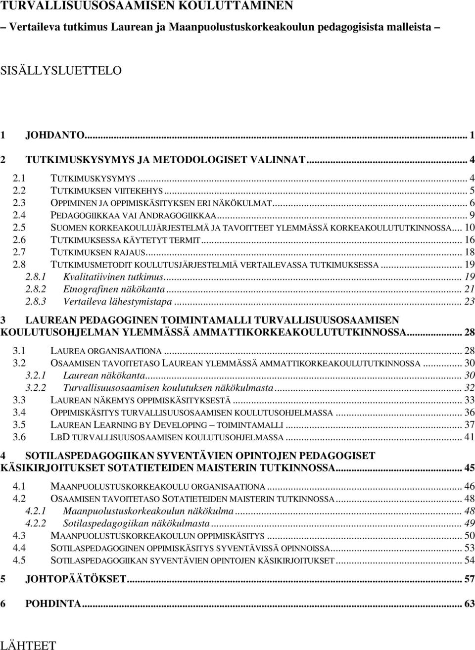 5 SUOMEN KORKEAKOULUJÄRJESTELMÄ JA TAVOITTEET YLEMMÄSSÄ KORKEAKOULUTUTKINNOSSA... 10 2.6 TUTKIMUKSESSA KÄYTETYT TERMIT... 16 2.7 TUTKIMUKSEN RAJAUS... 18 2.