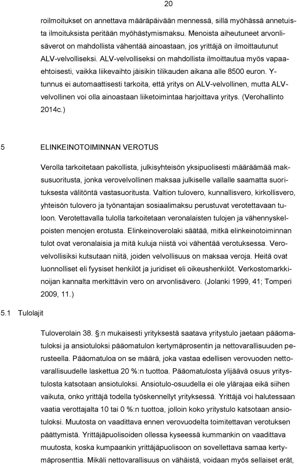 ALV-velvolliseksi on mahdollista ilmoittautua myös vapaaehtoisesti, vaikka liikevaihto jäisikin tilikauden aikana alle 8500 euron.