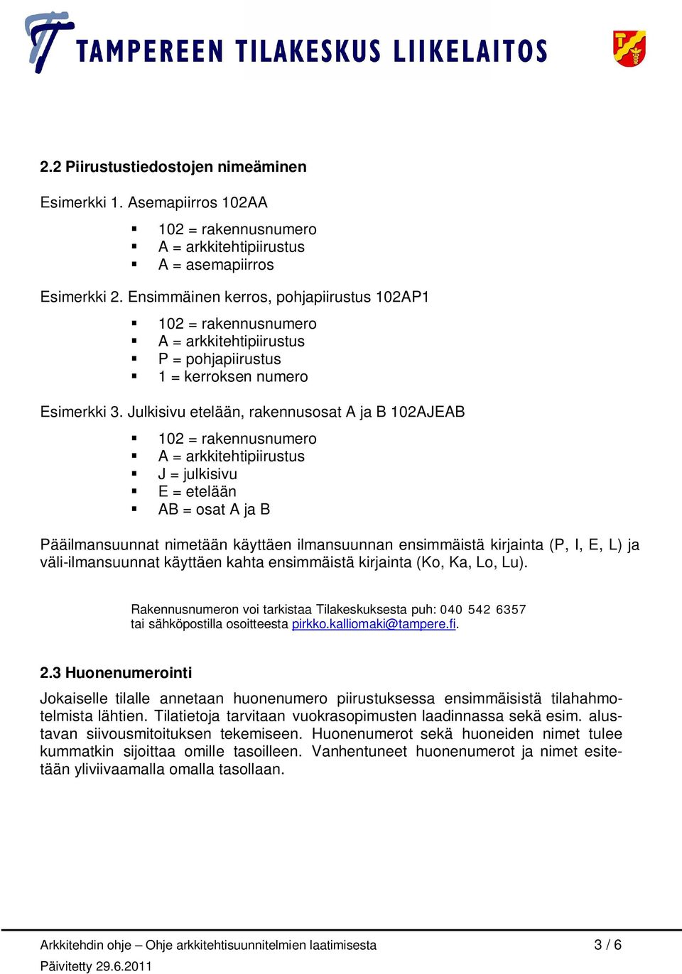 Julkisivu etelään, rakennusosat A ja B 102AJEAB 102 = rakennusnumero A = arkkitehtipiirustus J = julkisivu E = etelään AB = osat A ja B Pääilmansuunnat nimetään käyttäen ilmansuunnan ensimmäistä
