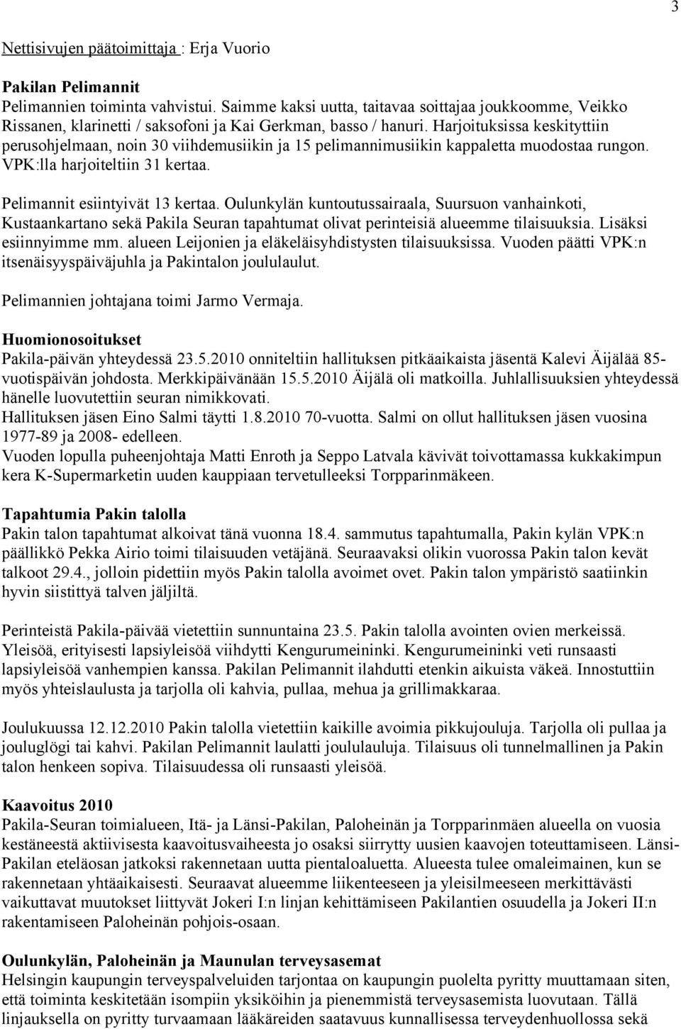 Harjoituksissa keskityttiin perusohjelmaan, noin 30 viihdemusiikin ja 15 pelimannimusiikin kappaletta muodostaa rungon. VPK:lla harjoiteltiin 31 kertaa. Pelimannit esiintyivät 13 kertaa.