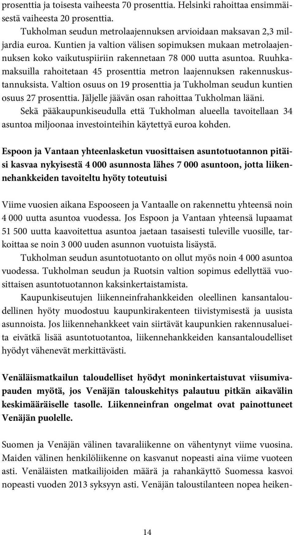 Ruuhkamaksuilla rahoitetaan 45 prosenttia metron laajennuksen rakennuskustannuksista. Valtion osuus on 19 prosenttia ja Tukholman seudun kuntien osuus 27 prosenttia.