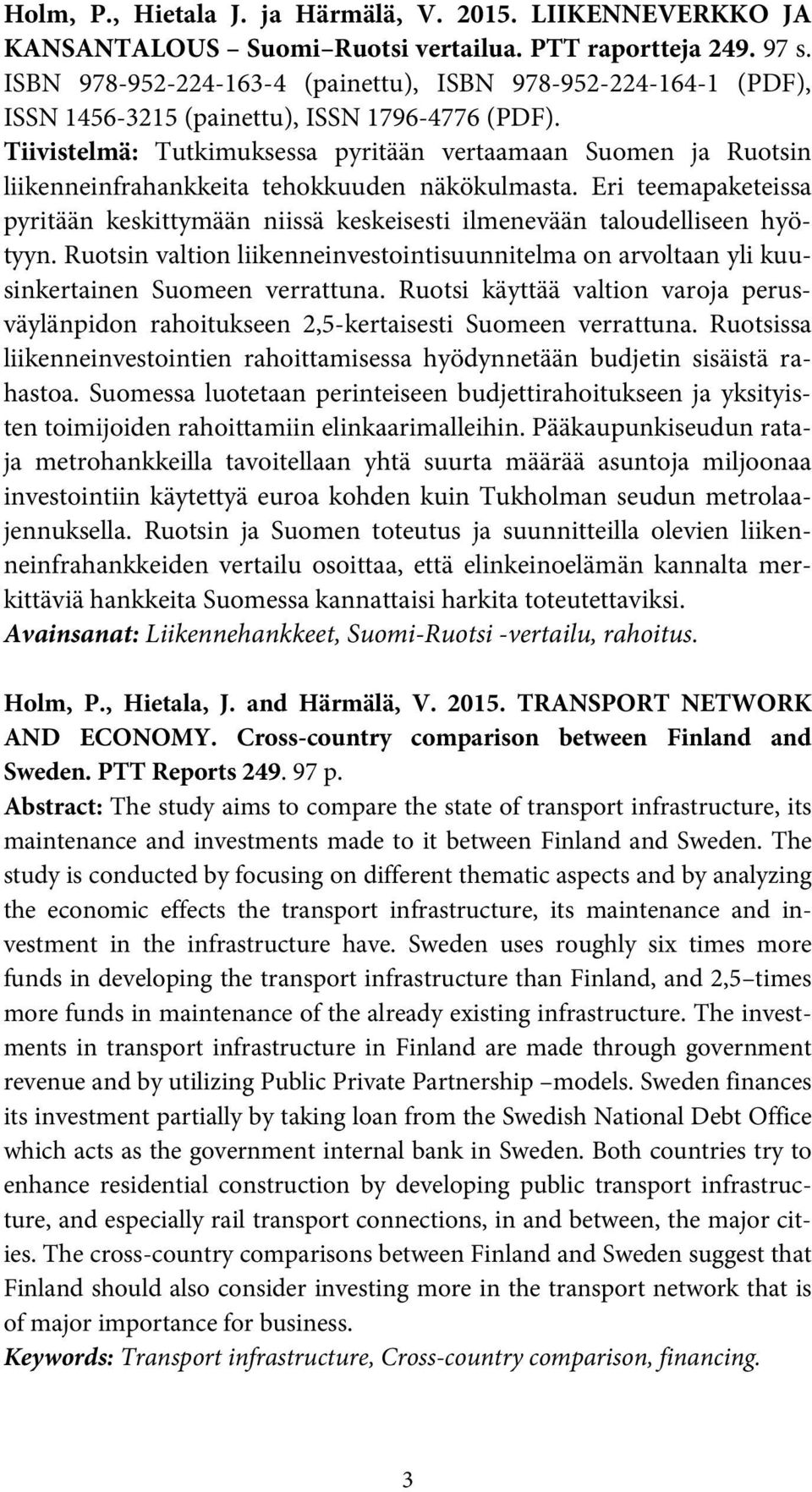 Tiivistelmä: Tutkimuksessa pyritään vertaamaan Suomen ja Ruotsin liikenneinfrahankkeita tehokkuuden näkökulmasta.