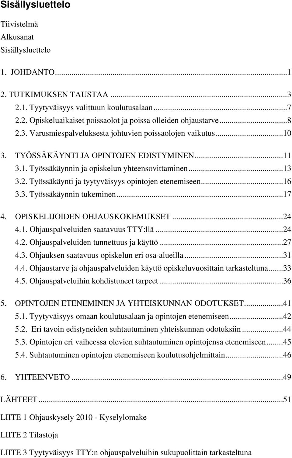 .. 16 3.3. Työssäkäynnin tukeminen... 17 4. OPISKELIJOIDEN OHJAUSKOKEMUKSET... 24 4.1. Ohjauspalveluiden saatavuus TTY:llä... 24 4.2. Ohjauspalveluiden tunnettuus ja käyttö... 27 4.3. Ohjauksen saatavuus opiskelun eri osa-alueilla.