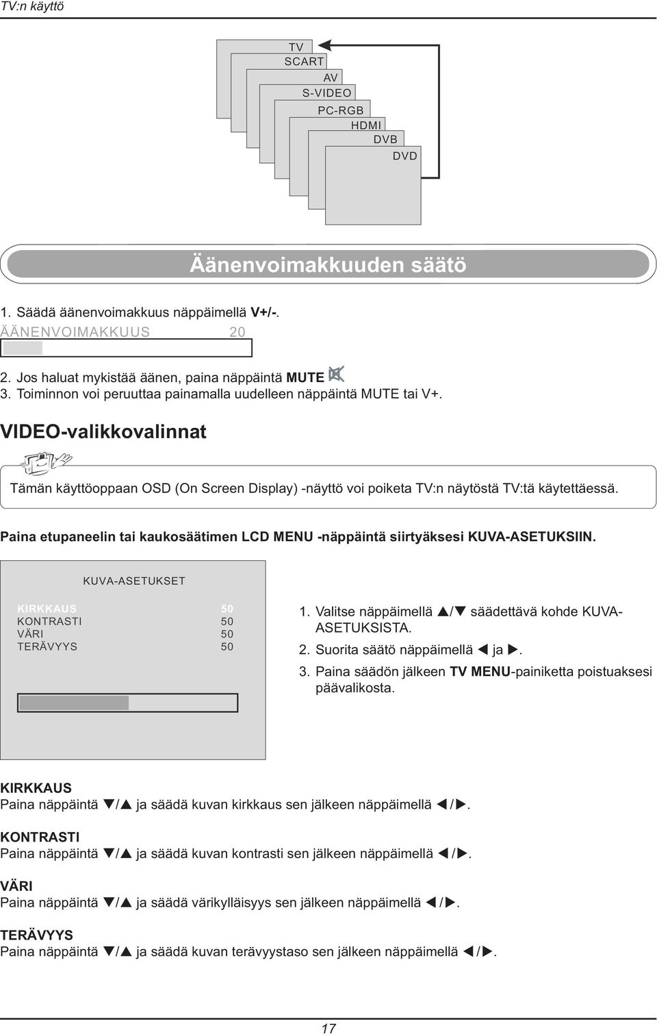 Paina etupaneelin tai kaukosäätimen LCD MENU -näppäintä siirtyäksesi KUVA-ASETUKSIIN. KUVA-ASETUKSET KIRKKAUS 50 KONTRASTI 50 VÄRI 50 TERÄVYYS 50 1.