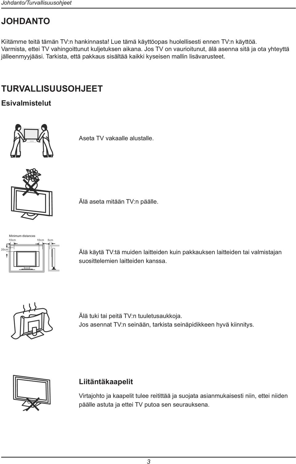 TURVALLISUUSOHJEET Esivalmistelut Aseta TV vakaalle alustalle. Älä aseta mitään TV:n päälle.