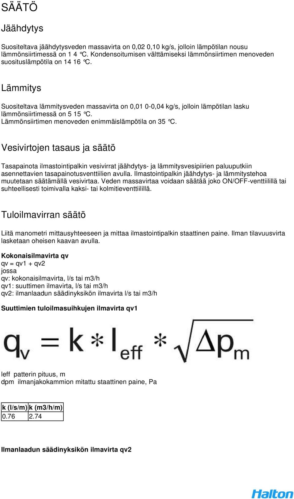 Lämmitys Suositeltava lämmitysveden massavirta on 0,01 0-0,04 kg/s, jolloin lämpötilan lasku lämmönsiirtimessä on 5 15 C. Lämmönsiirtimen menoveden enimmäislämpötila on 35 C.