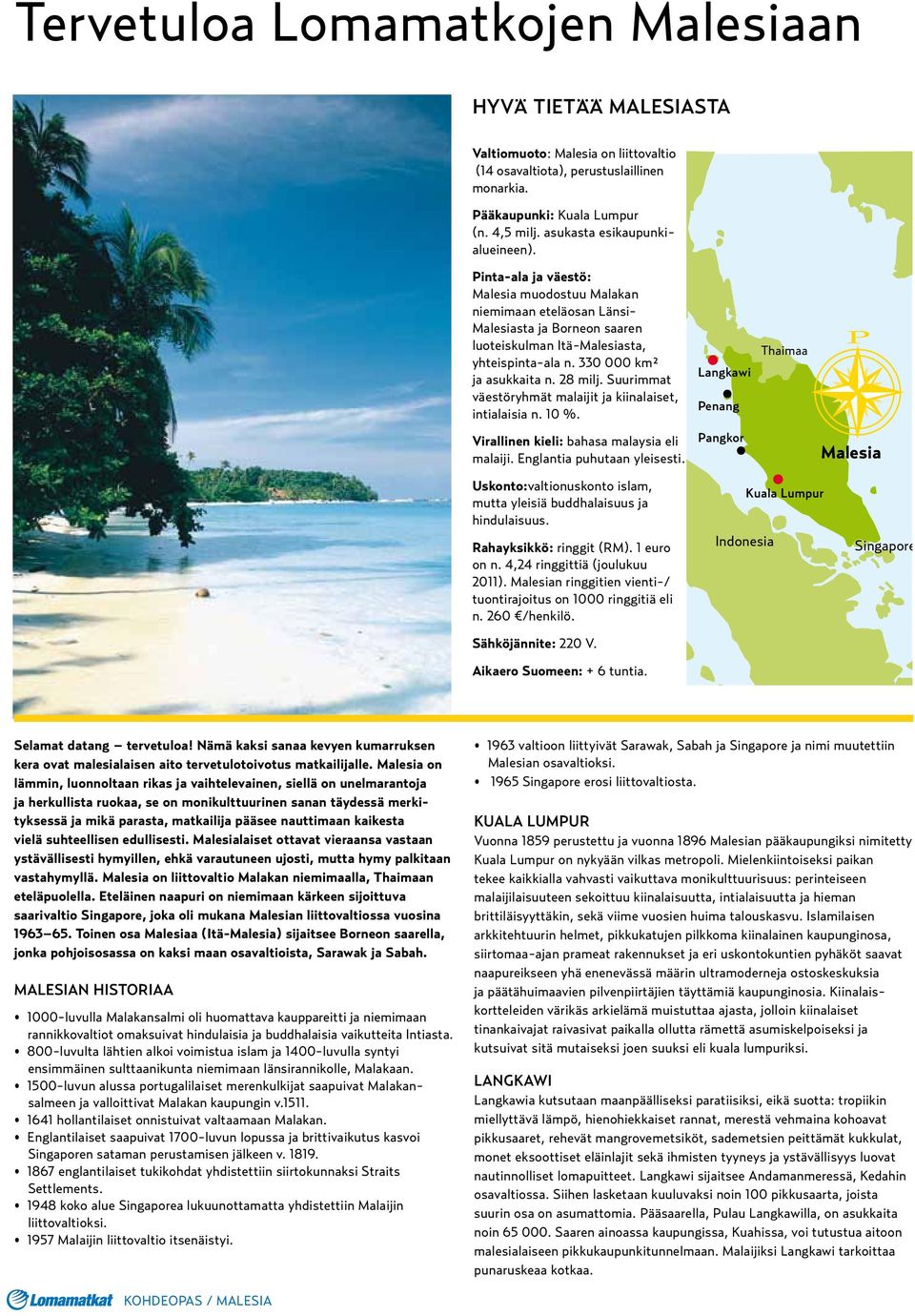 330 000 km² ja asukkaita n. 28 milj. Suurimmat väestöryhmät malaijit ja kiinalaiset, intialaisia n. 10 %. Virallinen kieli: bahasa malaysia eli malaiji. Englantia puhutaan yleisesti.