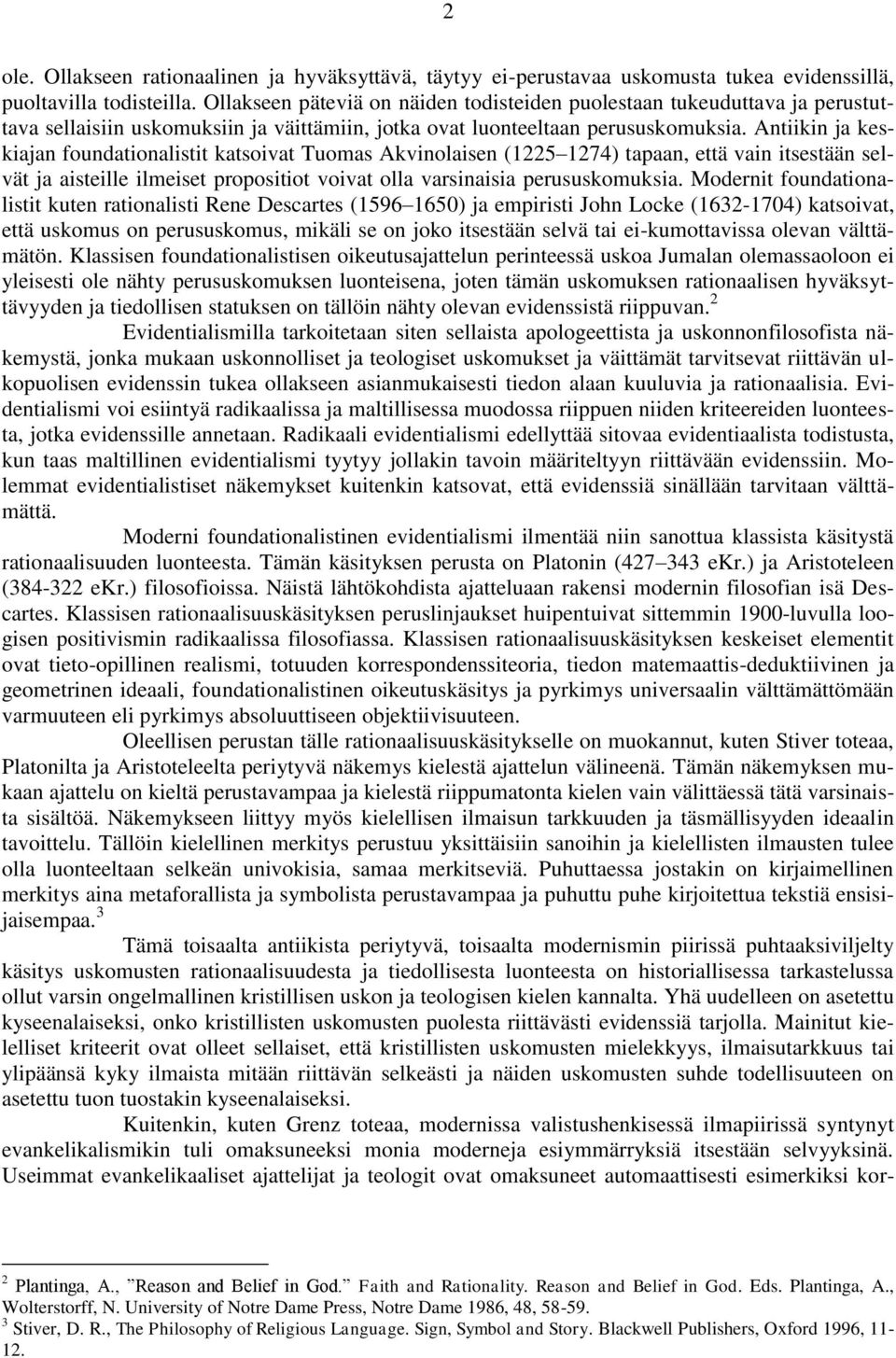 Antiikin ja keskiajan foundationalistit katsoivat Tuomas Akvinolaisen (1225 1274) tapaan, että vain itsestään selvät ja aisteille ilmeiset propositiot voivat olla varsinaisia perususkomuksia.