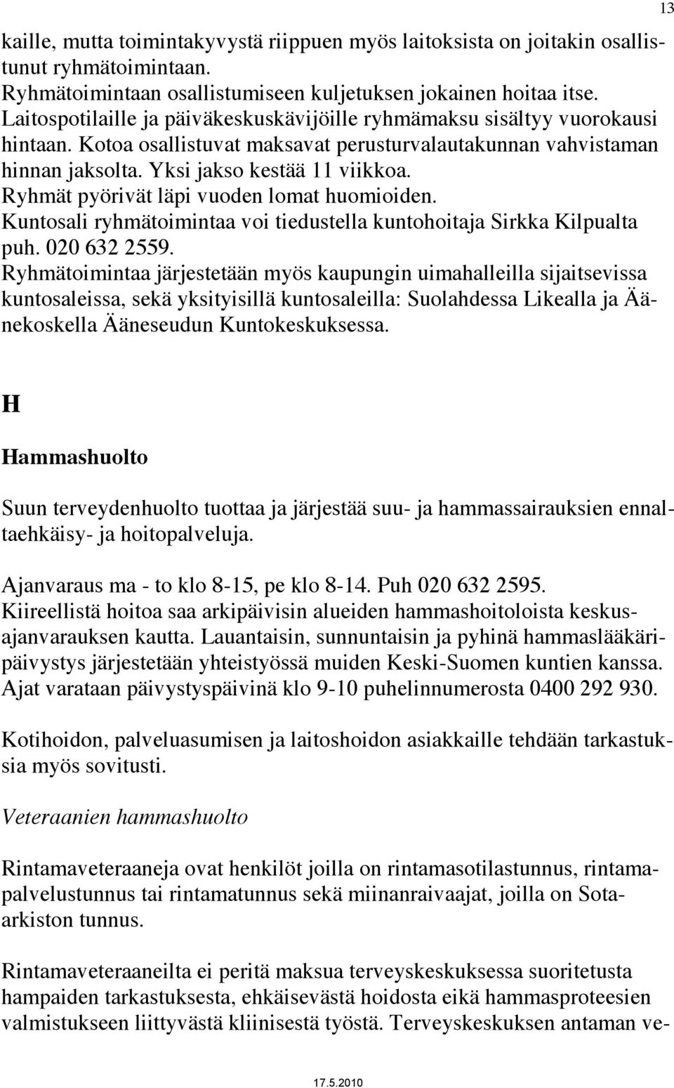 Ryhmät pyörivät läpi vuoden lomat huomioiden. Kuntosali ryhmätoimintaa voi tiedustella kuntohoitaja Sirkka Kilpualta puh. 020 632 2559.