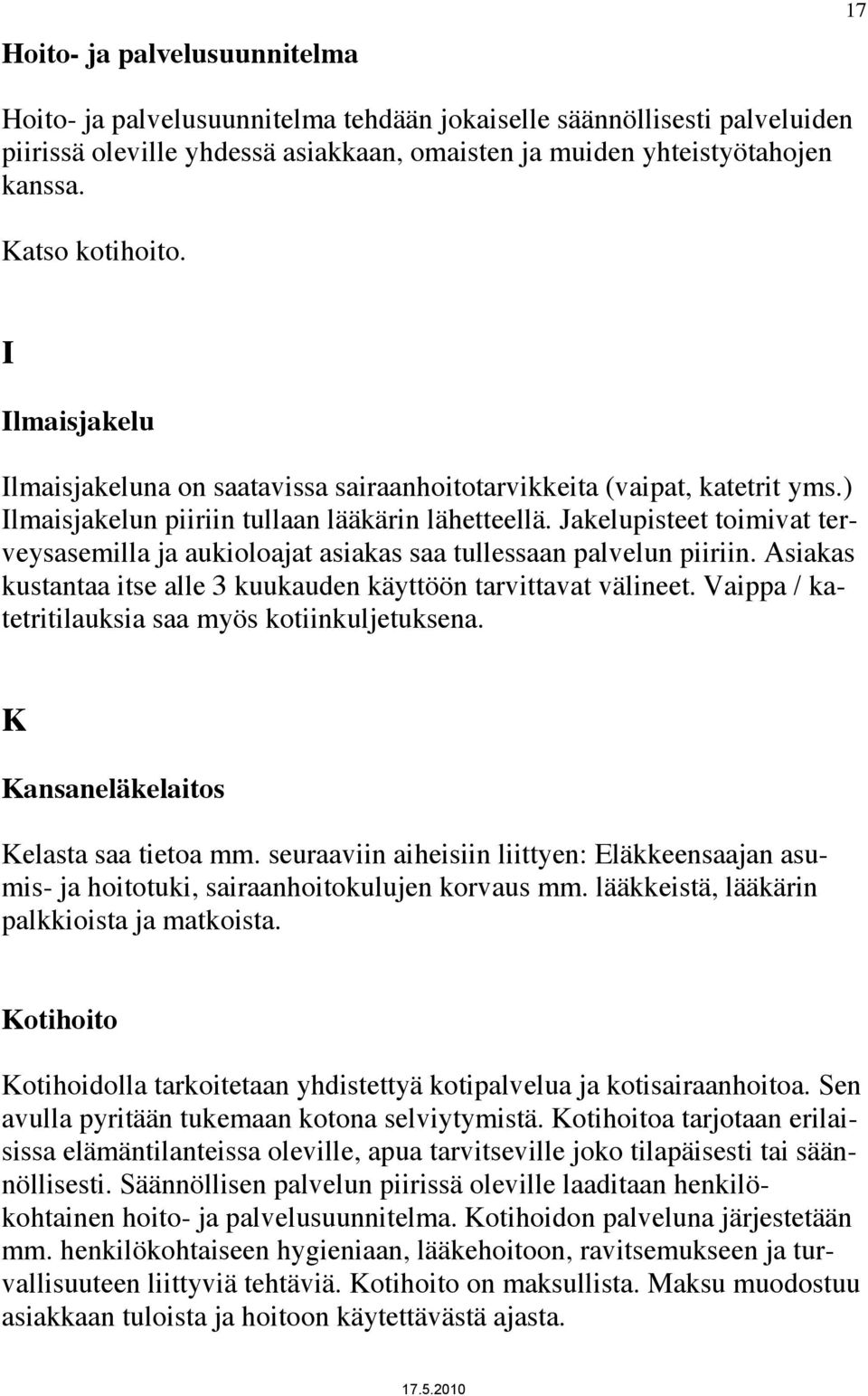 Jakelupisteet toimivat terveysasemilla ja aukioloajat asiakas saa tullessaan palvelun piiriin. Asiakas kustantaa itse alle 3 kuukauden käyttöön tarvittavat välineet.