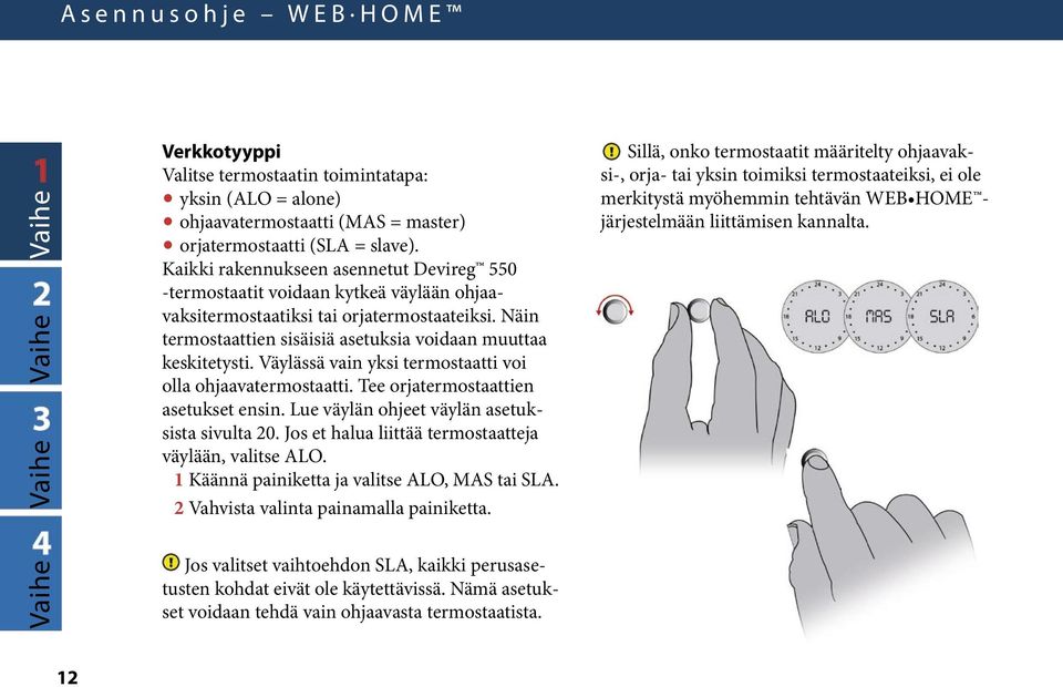 Väylässä vain yksi termostaatti voi olla ohjaavatermostaatti. Tee orjatermostaattien asetukset ensin. Lue väylän ohjeet väylän asetuksista sivulta 20.