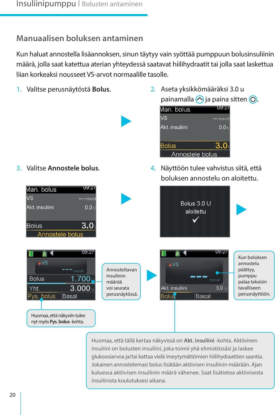 0 u painamalla ja paina sitten. 3. Valitse Annostele bolus. 4. Näyttöön tulee vahvistus siitä, että boluksen annostelu on aloitettu. Annosteltavan insuliinin määrää voi seurata perusnäytössä.