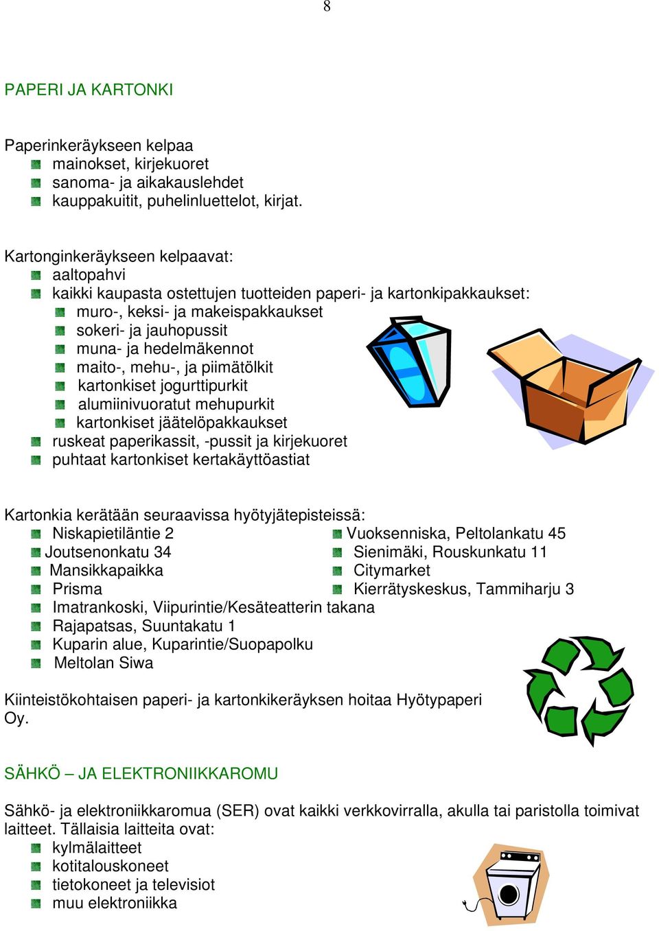 mehu-, ja piimätölkit kartonkiset jogurttipurkit alumiinivuoratut mehupurkit kartonkiset jäätelöpakkaukset ruskeat paperikassit, -pussit ja kirjekuoret puhtaat kartonkiset kertakäyttöastiat Kartonkia