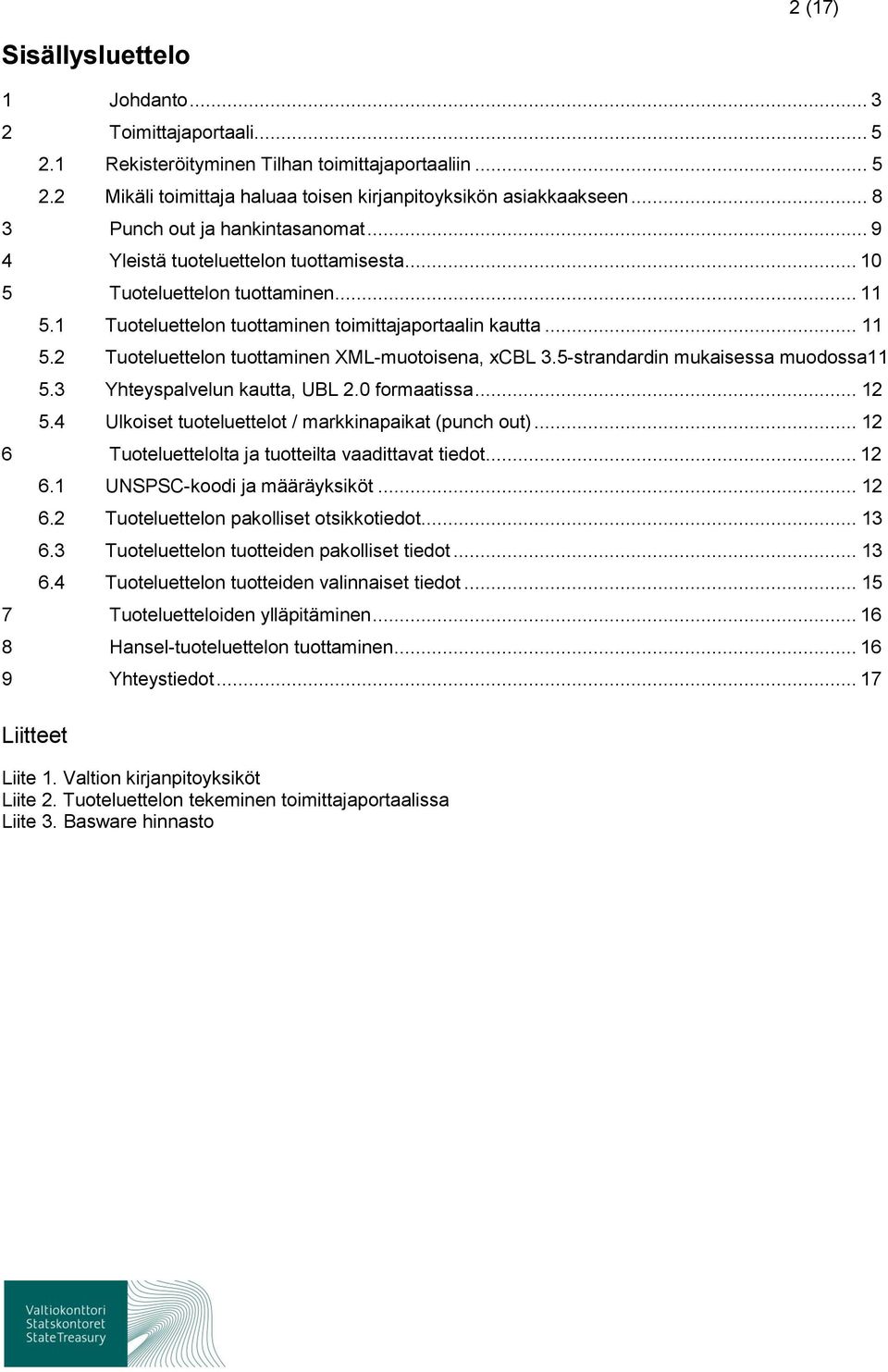 5-strandardin mukaisessa mudssa11 5.3 Yhteyspalvelun kautta, UBL 2.0 frmaatissa... 12 5.4 Ulkiset tuteluettelt / markkinapaikat (punch ut)... 12 6 Tuteluettellta ja tutteilta vaadittavat tiedt... 12 6.1 UNSPSC-kdi ja määräyksiköt.