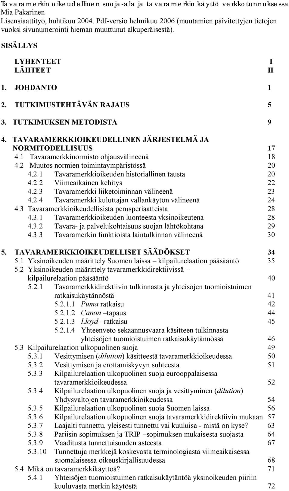 TUTKIMUKSEN METODISTA 9 4. TAVARAMERKKIOIKEUDELLINEN JÄRJESTELMÄ JA NORMITODELLISUUS 17 4.1 Tavaramerkkinormisto ohjausvälineenä 18 4.2 Muutos normien toimintaympäristössä 20 4.2.1 Tavaramerkkioikeuden historiallinen tausta 20 4.