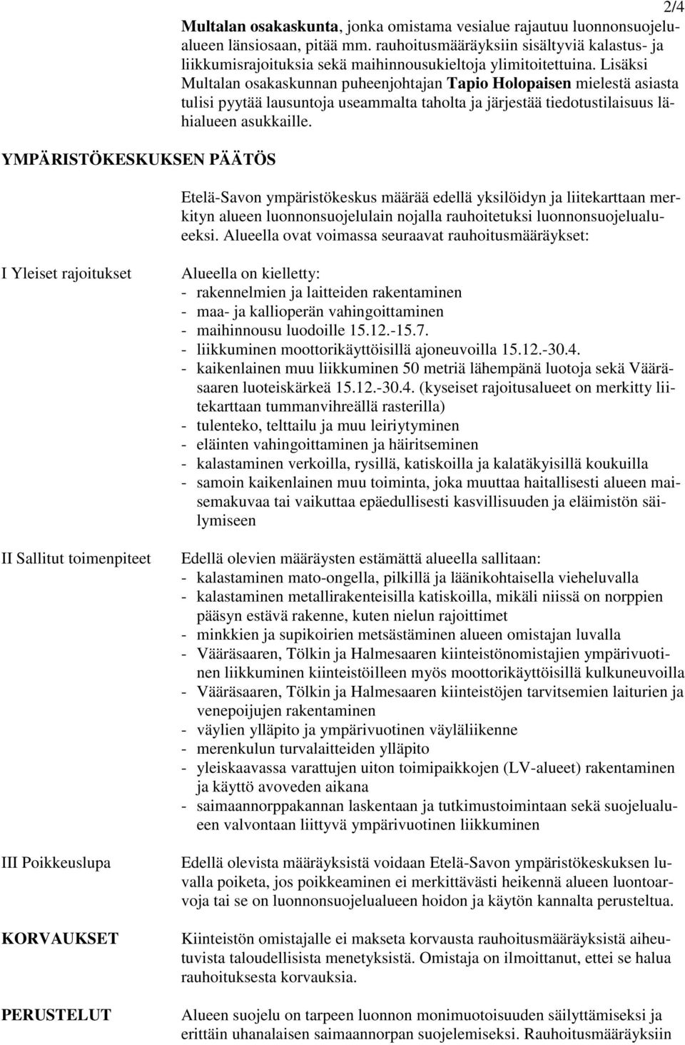 Lisäksi Multalan osakaskunnan puheenjohtajan Tapio Holopaisen mielestä asiasta tulisi pyytää lausuntoja useammalta taholta ja järjestää tiedotustilaisuus lähialueen asukkaille.