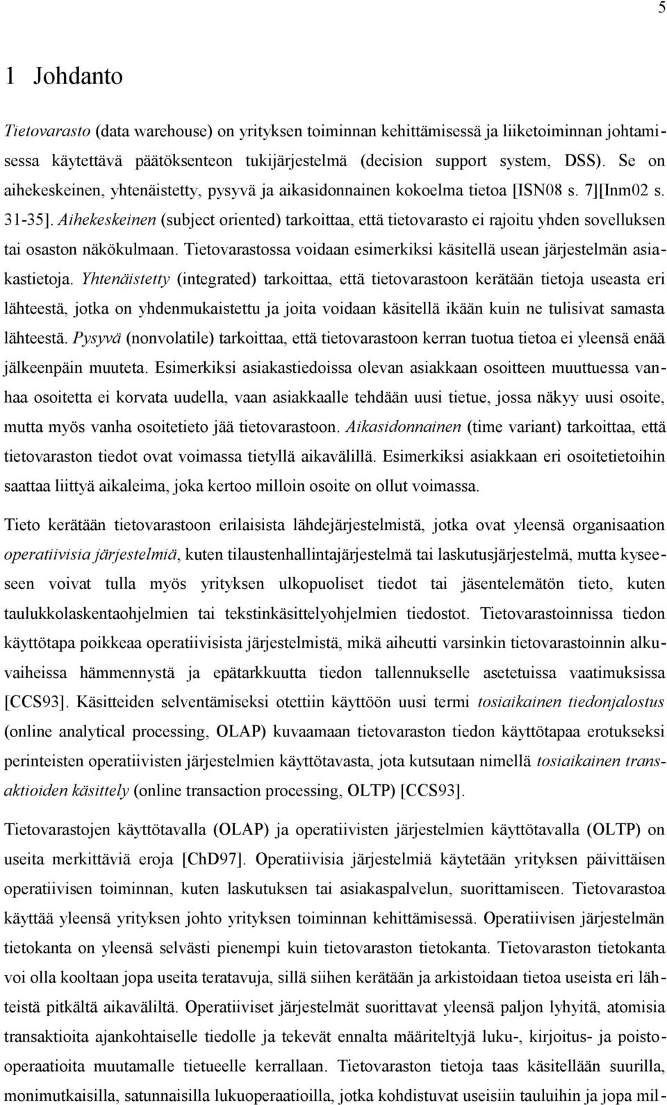Aihekeskeinen (subject oriented) tarkoittaa, että tietovarasto ei rajoitu yhden sovelluksen tai osaston näkökulmaan. Tietovarastossa voidaan esimerkiksi käsitellä usean järjestelmän asiakastietoja.