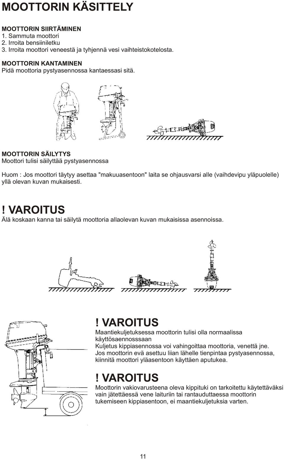 MOOTTORIN SÄILYTYS Moottori tulisi säilyttää pystyasennossa Huom : Jos moottori täytyy asettaa "makuuasentoon" laita se ohjausvarsi alle (vaihdevipu yläpuolelle) yllä olevan kuvan mukaisesti.