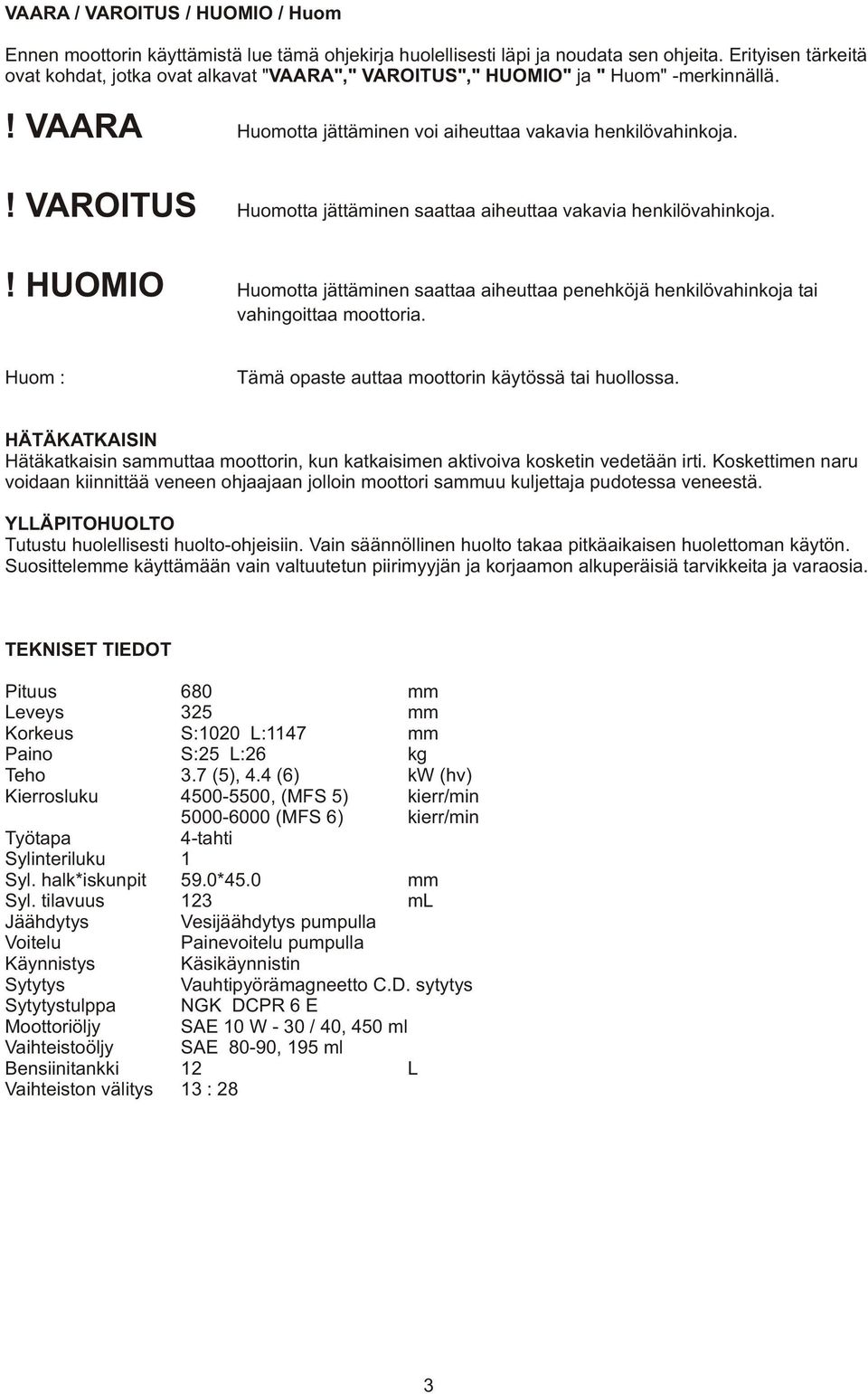 Huomotta jättäminen saattaa aiheuttaa vakavia henkilövahinkoja.! HUOMIO Huomotta jättäminen saattaa aiheuttaa penehköjä henkilövahinkoja tai vahingoittaa moottoria.