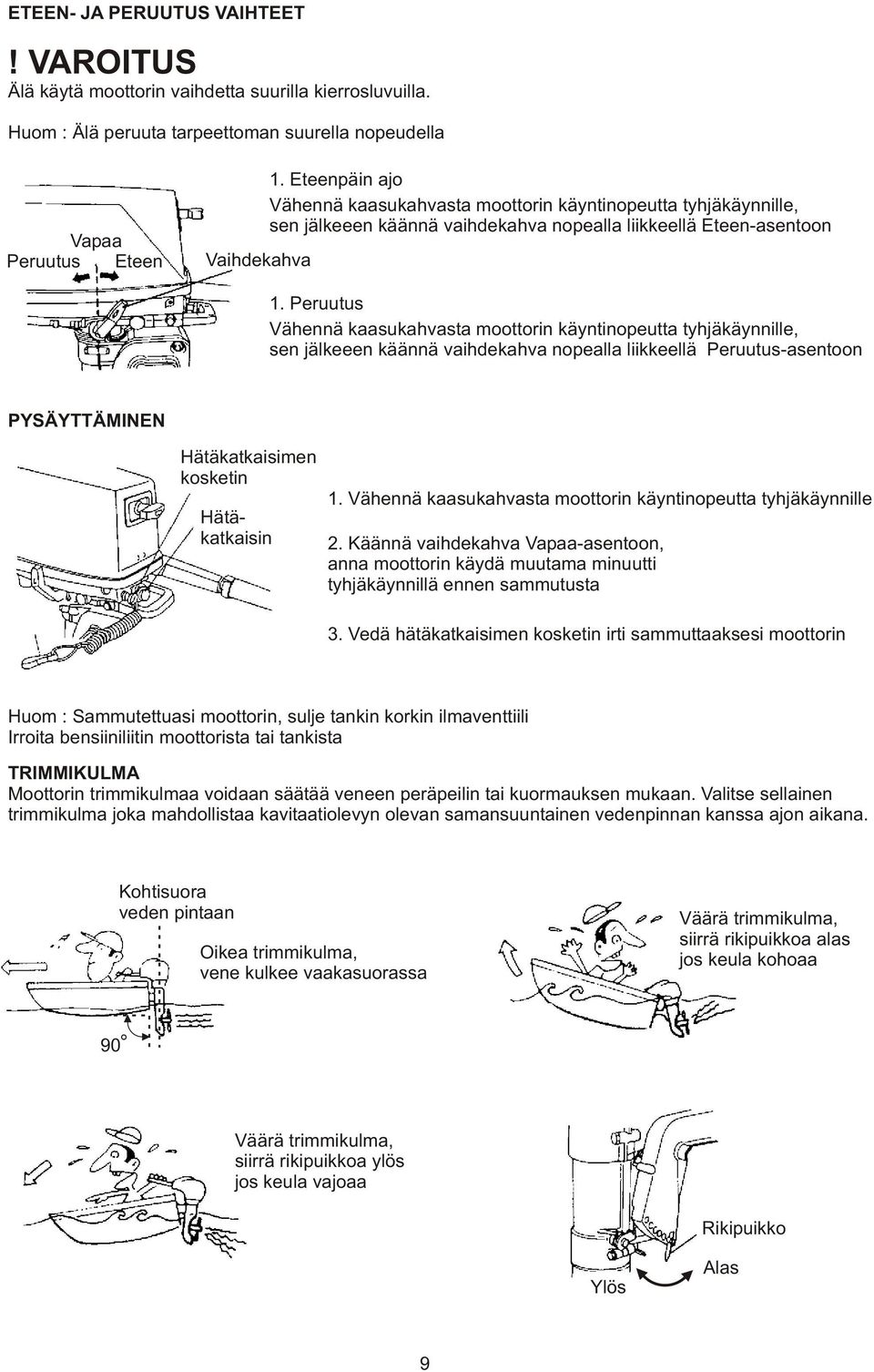 Peruutus Vähennä kaasukahvasta moottorin käyntinopeutta tyhjäkäynnille, sen jälkeeen käännä vaihdekahva nopealla liikkeellä Peruutus-asentoon PYSÄYTTÄMINEN Hätäkatkaisimen kosketin Hätäkatkaisin 1.