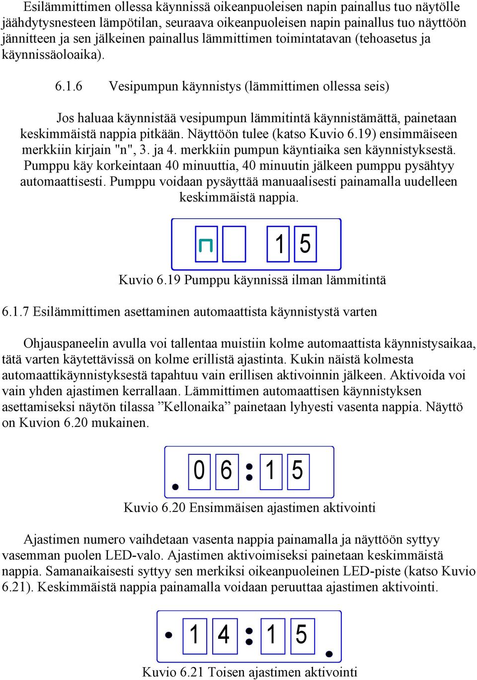 6 Vesipumpun käynnistys (lämmittimen ollessa seis) Jos haluaa käynnistää vesipumpun lämmitintä käynnistämättä, painetaan keskimmäistä nappia pitkään. Näyttöön tulee (katso Kuvio 6.