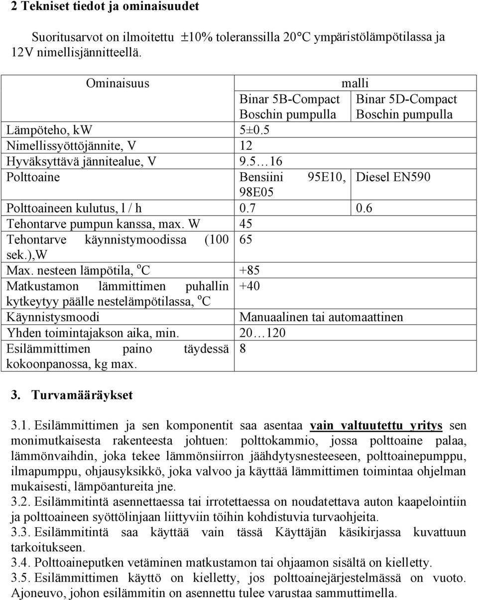 5 16 Polttoaine Bensiini 95E10, Diesel EN590 98E05 Polttoaineen kulutus, l / h 0.7 0.6 Tehontarve pumpun kanssa, max. W 45 Tehontarve käynnistymoodissa (100 65 sek.),w Max.