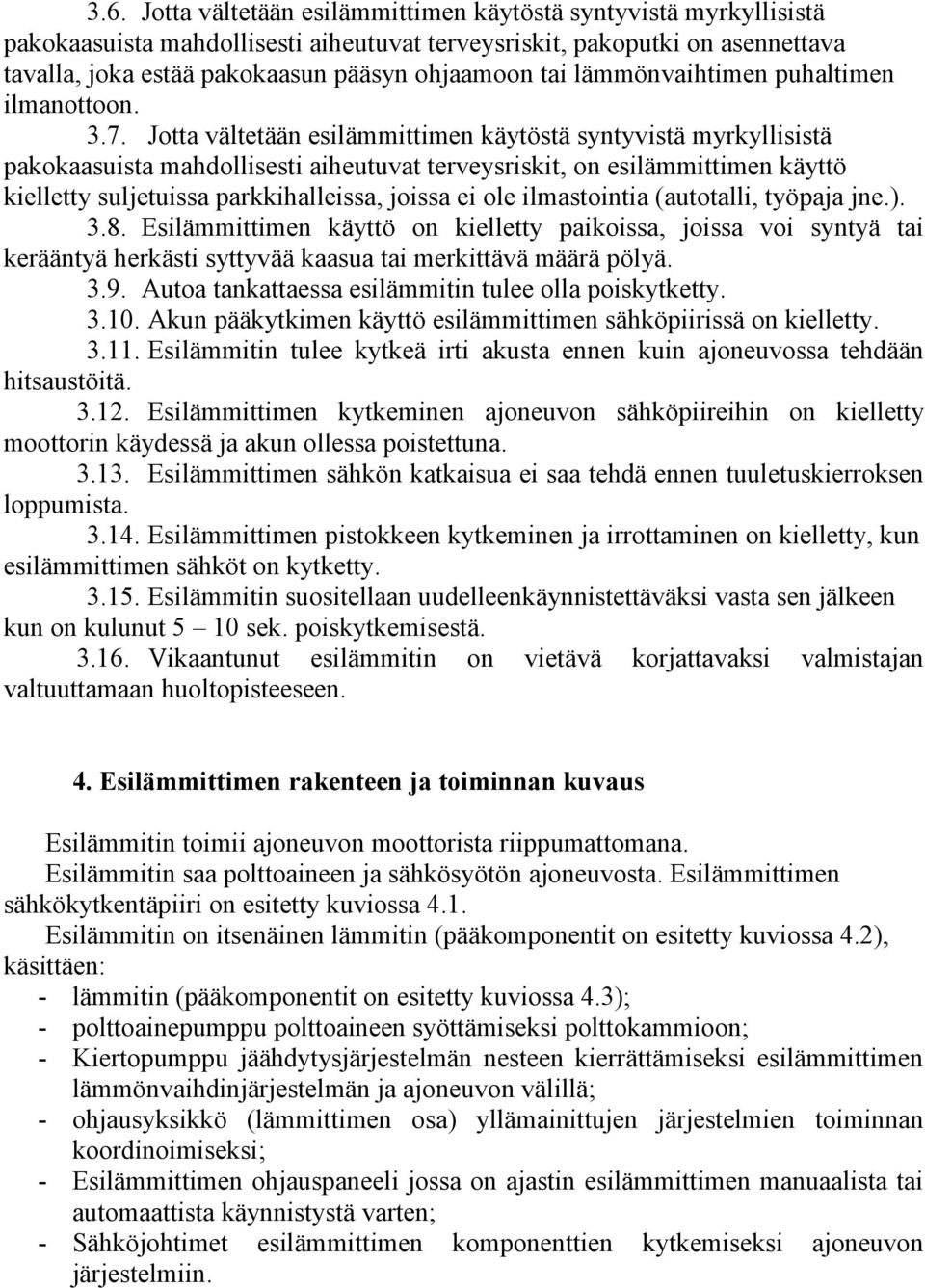 Jotta vältetään esilämmittimen käytöstä syntyvistä myrkyllisistä pakokaasuista mahdollisesti aiheutuvat terveysriskit, on esilämmittimen käyttö kielletty suljetuissa parkkihalleissa, joissa ei ole