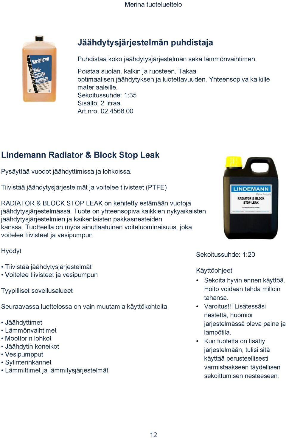 Tiivistää jäähdytysjärjestelmät ja voitelee tiivisteet (PTFE) RADIATOR & BLOCK STOP LEAK on kehitetty estämään vuotoja jäähdytysjärjestelmässä.