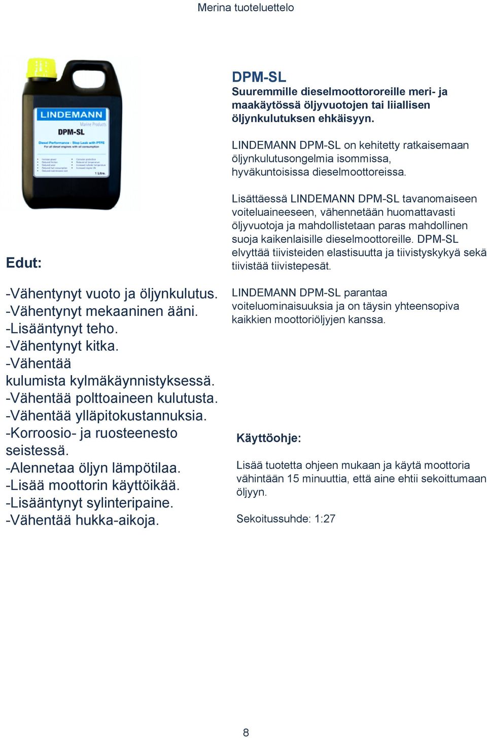 -Vähentynyt kitka. -Vähentää kulumista kylmäkäynnistyksessä. -Vähentää polttoaineen kulutusta. -Vähentää ylläpitokustannuksia. -Korroosio- ja ruosteenesto seistessä. -Alennetaa öljyn lämpötilaa.