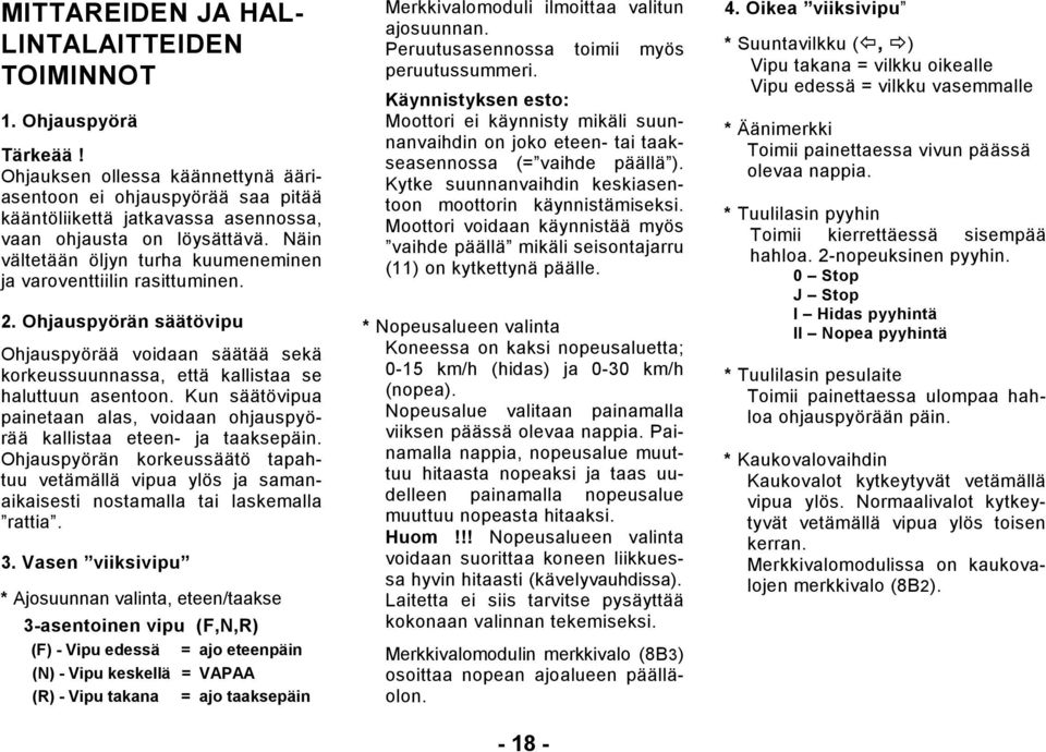 Näin vältetään öljyn turha kuumeneminen ja varoventtiilin rasittuminen.. Ohjauspyörän säätövipu Ohjauspyörää voidaan säätää sekä korkeussuunnassa, että kallistaa se haluttuun asentoon.