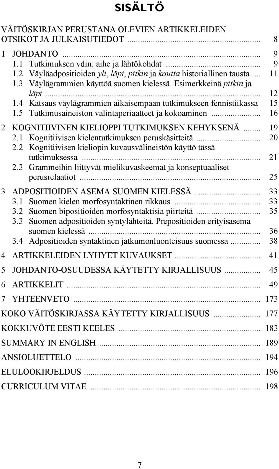 5 Tutkimusaineiston valintaperiaatteet ja kokoaminen... 16 2 KOGNITIIVINEN KIELIOPPI TUTKIMUKSEN KEHYKSENÄ... 19 2.1 Kognitiivisen kielentutkimuksen peruskäsitteitä... 20 2.