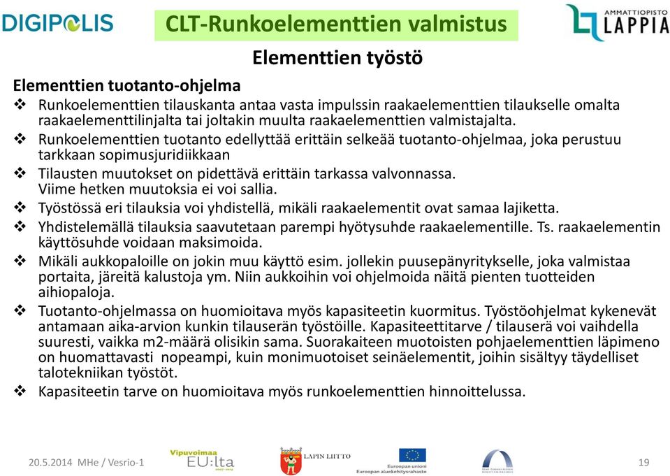 Viime hetken muutoksia ei voi sallia. Työstössä eri tilauksia voi yhdistellä, mikäli raakaelementit ovat samaa lajiketta. Yhdistelemällä tilauksia saavutetaan parempi hyötysuhde raakaelementille. Ts.