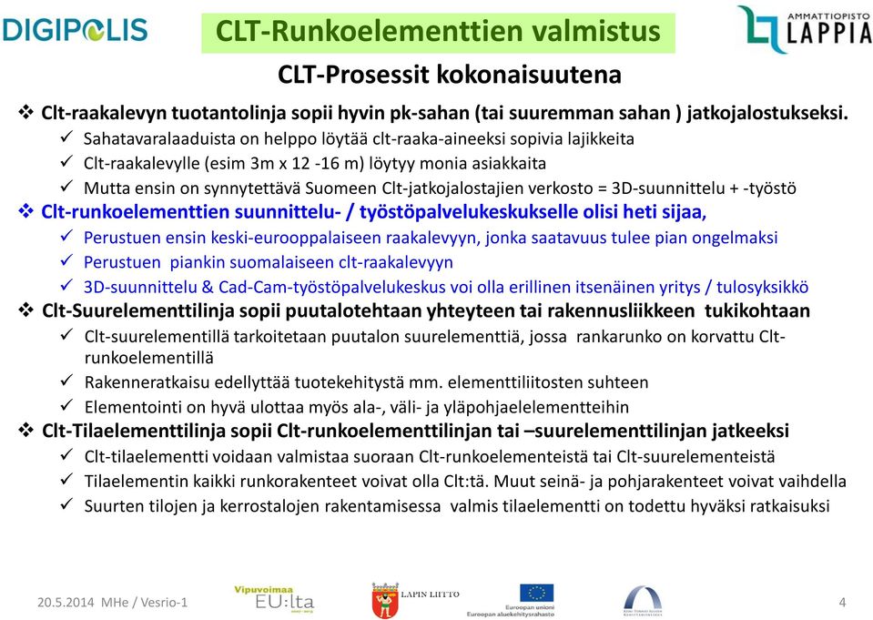 verkosto = 3D-suunnittelu + -työstö Clt-runkoelementtien suunnittelu- / työstöpalvelukeskukselle olisi heti sijaa, Perustuen ensin keski-eurooppalaiseen raakalevyyn, jonka saatavuus tulee pian