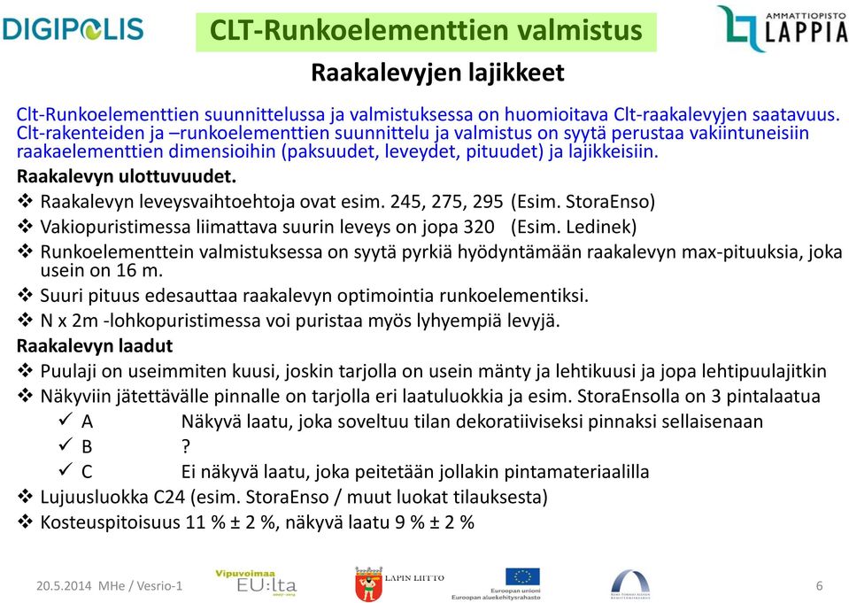 Raakalevyn leveysvaihtoehtoja ovat esim. 245, 275, 295 (Esim. StoraEnso) Vakiopuristimessa liimattava suurin leveys on jopa 320 (Esim.