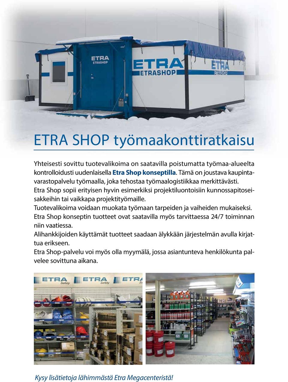 Etra Shop sopii erityisen hyvin esimerkiksi projektiluontoisiin kunnossapitoseisakkeihin tai vaikkapa projektityömaille. Tuotevalikoima voidaan muokata työmaan tarpeiden ja vaiheiden mukaiseksi.