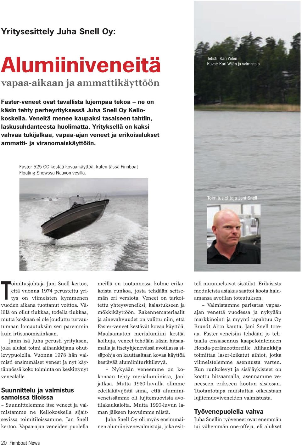 Yrityksellä on kaksi vahvaa tukijalkaa, vapaa-ajan veneet ja erikoisalukset ammatti- ja viranomaiskäyttöön. Faster 525 CC kestää kovaa käyttöä, kuten tässä Finnboat Floating Showssa Nauvon vesillä.