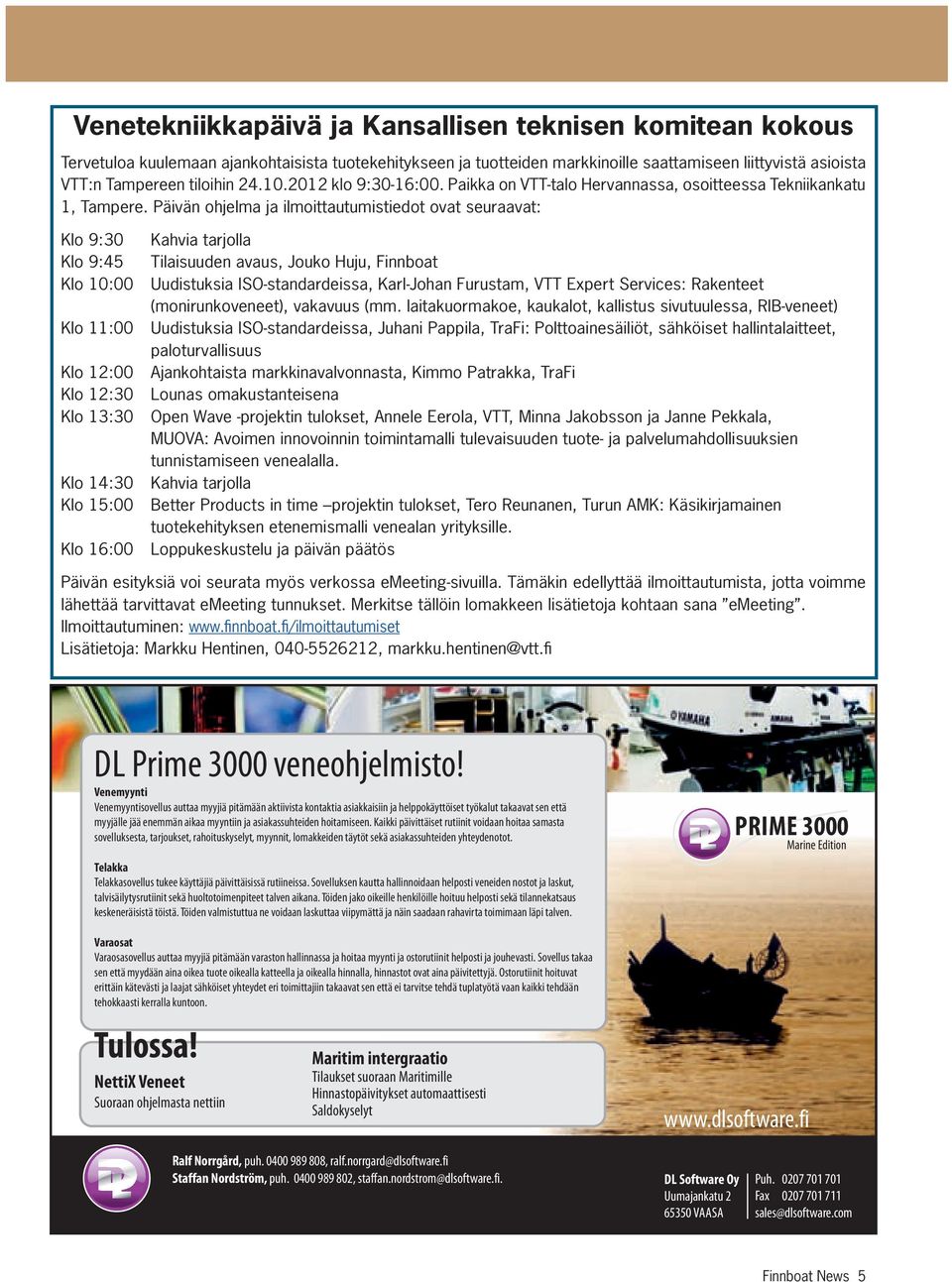 Päivän ohjelma ja ilmoittautumistiedot ovat seuraavat: Klo 9:30 Kahvia tarjolla Klo 9:45 Tilaisuuden avaus, Jouko Huju, Finnboat Klo 10:00 Uudistuksia ISO-standardeissa, Karl-Johan Furustam, VTT