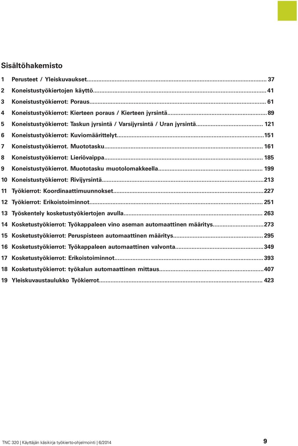 .. 161 8 Koneistustyökierrot: Lieriövaippa... 185 9 Koneistustyökierrot. Muototasku muotolomakkeella... 199 10 Koneistustyökierrot: Rivijyrsintä...213 11 Työkierrot: Koordinaattimuunnokset.