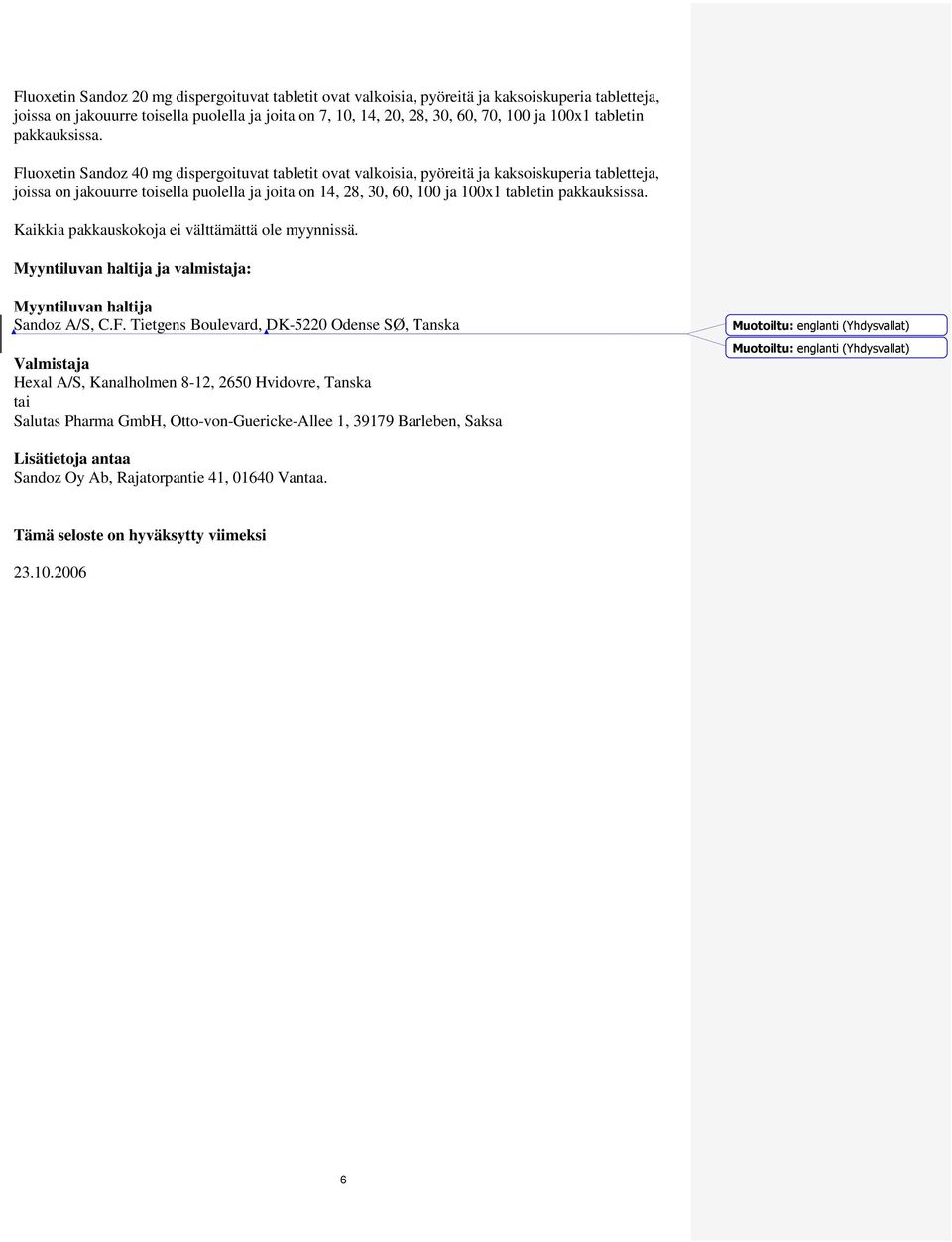 Fluoxetin Sandoz 40 mg dispergoituvat tabletit ovat valkoisia, pyöreitä ja kaksoiskuperia tabletteja, joissa on jakouurre toisella puolella ja joita on 14, 28, 30, 60, 100 ja 100x1  Kaikkia