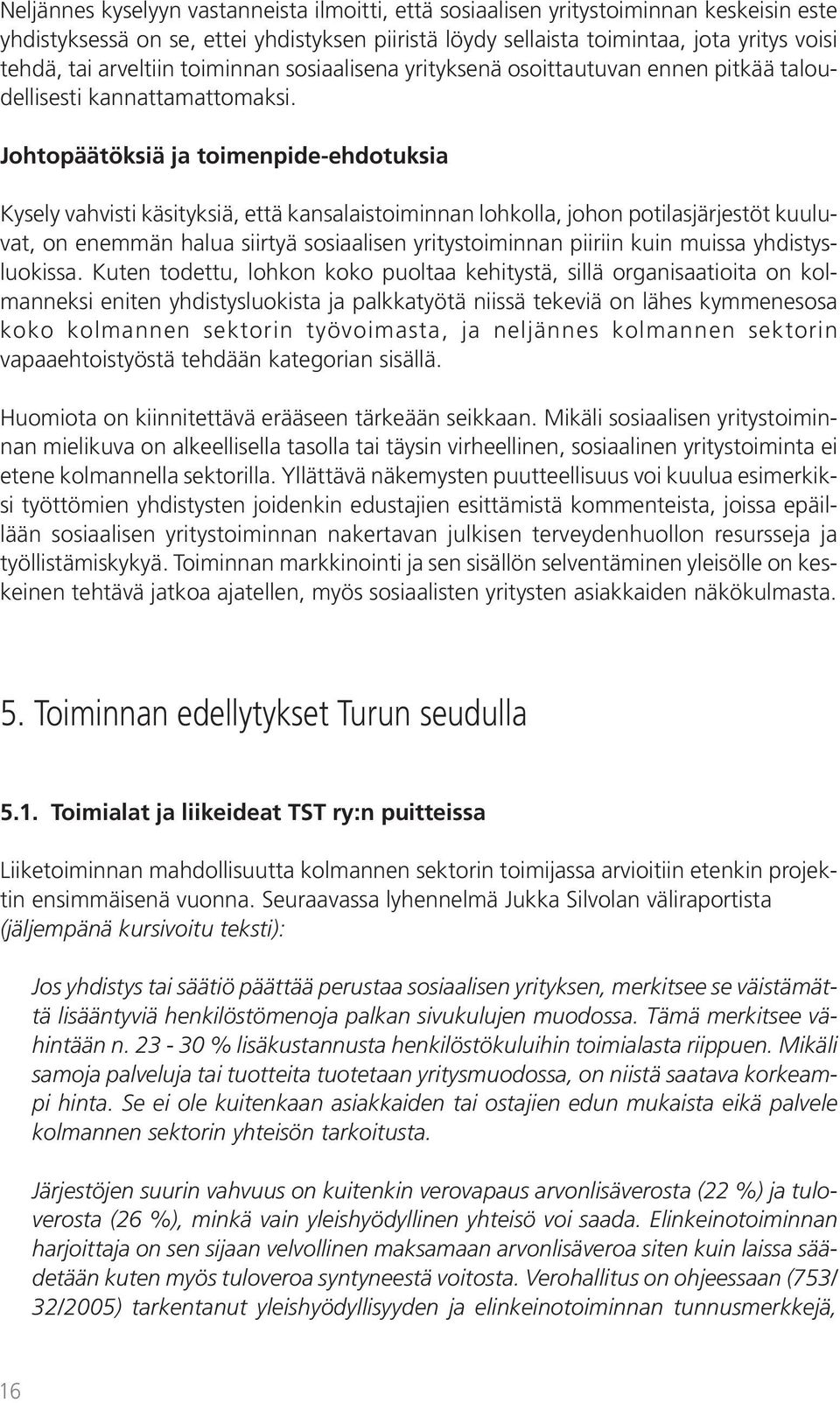 Johtopäätöksiä ja toimenpide-ehdotuksia Kysely vahvisti käsityksiä, että kansalaistoiminnan lohkolla, johon potilasjärjestöt kuuluvat, on enemmän halua siirtyä sosiaalisen yritystoiminnan piiriin