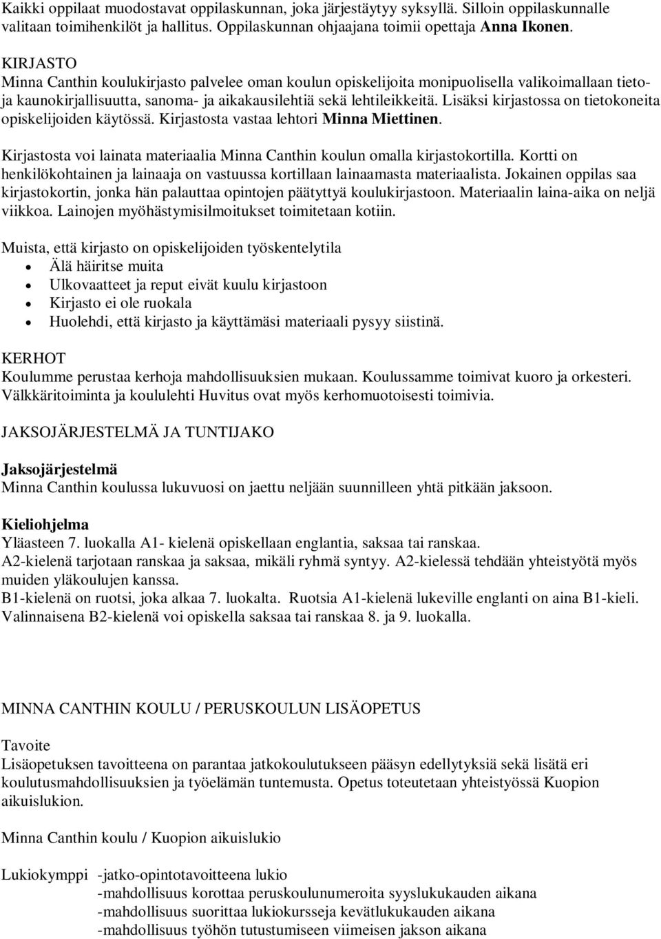 Lisäksi kirjastossa on tietokoneita opiskelijoiden käytössä. Kirjastosta vastaa lehtori Minna Miettinen. Kirjastosta voi lainata materiaalia Minna Canthin koulun omalla kirjastokortilla.