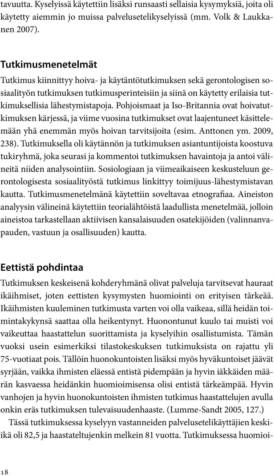 Pohjoismaat ja Iso-Britannia ovat hoivatutkimuksen kärjessä, ja viime vuosina tutkimukset ovat laajentuneet käsittelemään yhä enemmän myös hoivan tarvitsijoita (esim. Anttonen ym. 2009, 238).